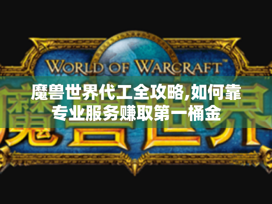魔兽世界代工全攻略,如何靠专业服务赚取第一桶金