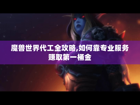 魔兽世界代工全攻略,如何靠专业服务赚取第一桶金
