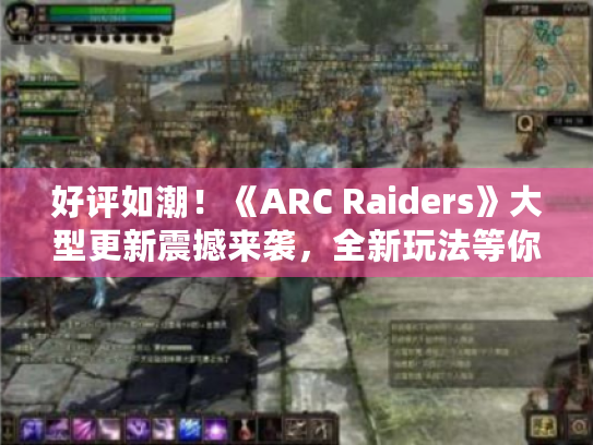 好评如潮!《ARC Raiders》大型更新震撼来袭,全新玩法等你探索! 好评如潮!《ARC Raiders》大型更新震撼来袭,全新玩法等你探索!