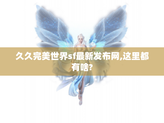 久久完美世界sf最新发布网,这里都有啥? 久久完美世界sf最新发布网,这里都有啥?