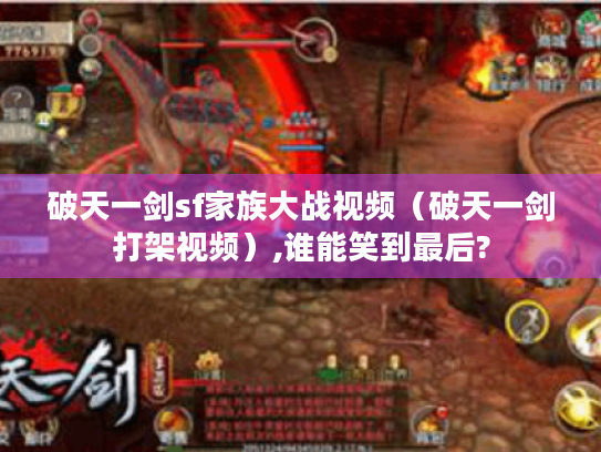 破天一剑sf家族大战视频(破天一剑打架视频),谁能笑到最后? 破天一剑sf家族大战视频(破天一剑打架视频),谁能笑到最后?