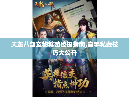 天龙八部宠物繁殖终极指南,高手私藏技巧大公开 天龙八部宠物繁殖终极指南,高手私藏技巧大公开