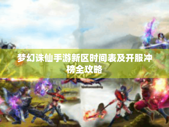 梦幻诛仙手游新区时间表及开服冲榜全攻略 梦幻诛仙手游新区时间表及开服冲榜全攻略