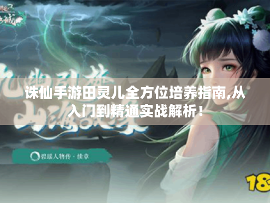 诛仙手游田灵儿全方位培养指南,从入门到精通实战解析! 诛仙手游田灵儿全方位培养指南,从入门到精通实战解析!