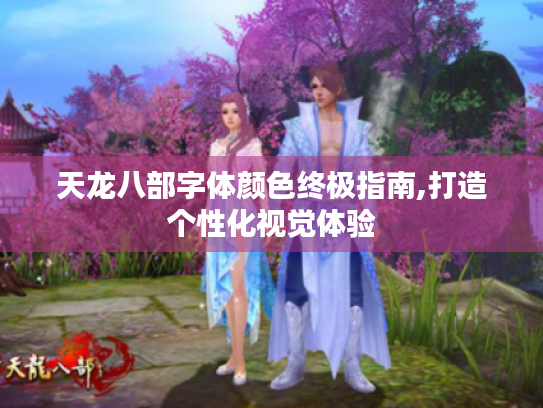 天龙八部字体颜色终极指南,打造个性化视觉体验 天龙八部字体颜色终极指南,打造个性化视觉体验