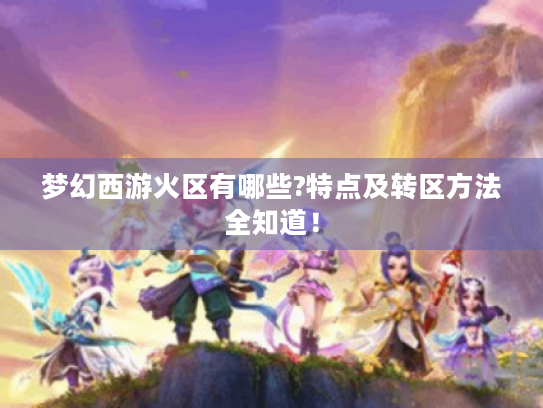 梦幻西游火区有哪些?特点及转区方法全知道! 梦幻西游火区有哪些?特点及转区方法全知道!