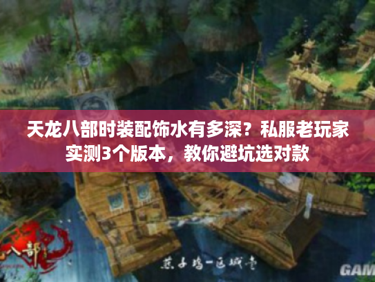 天龙八部时装配饰水有多深?私服老玩家实测3个版本,教你避坑选对款 天龙八部时装配饰水有多深?私服老玩家实测3个版本,教你避坑选对款