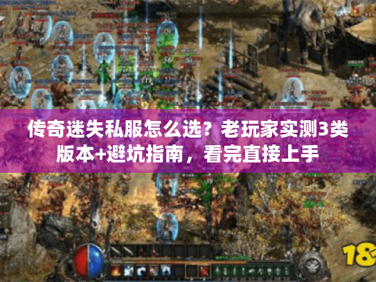 传奇迷失私服怎么选?老玩家实测3类版本+避坑指南,看完直接上手 传奇迷失私服怎么选?老玩家实测3类版本+避坑指南,看完直接上手