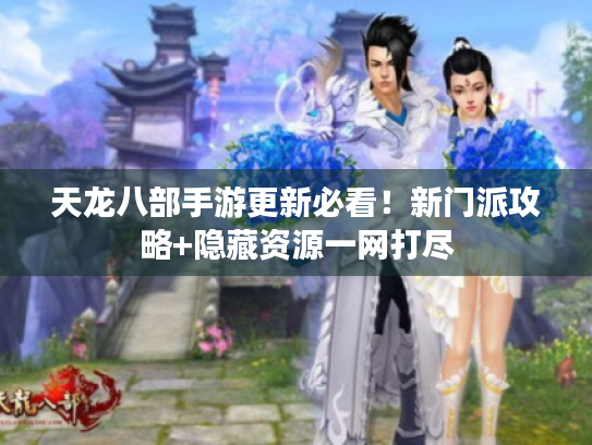 天龙八部手游更新必看!新门派攻略+隐藏资源一网打尽 天龙八部手游更新必看!新门派攻略+隐藏资源一网打尽