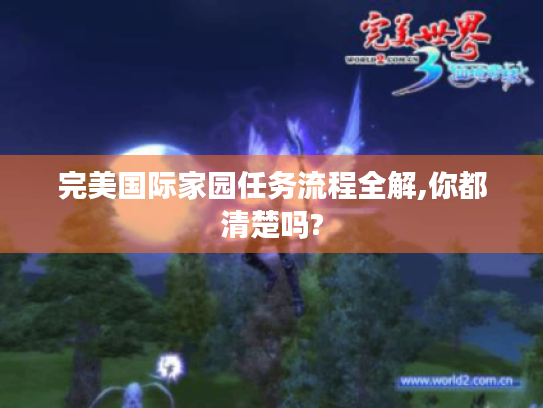完美国际家园任务流程全解,你都清楚吗? 完美国际家园任务流程全解,你都清楚吗?