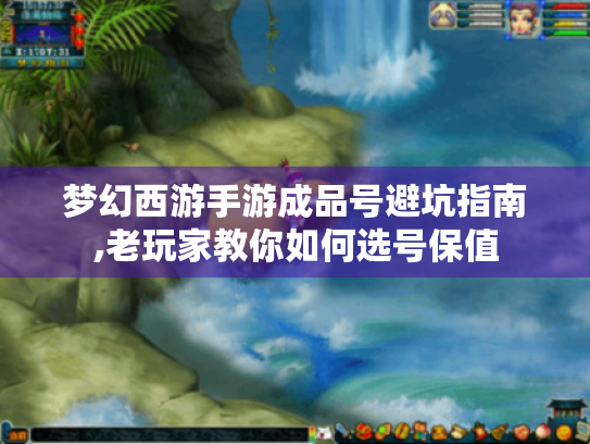 梦幻西游手游成品号避坑指南,老玩家教你如何选号保值 梦幻西游手游成品号避坑指南,老玩家教你如何选号保值