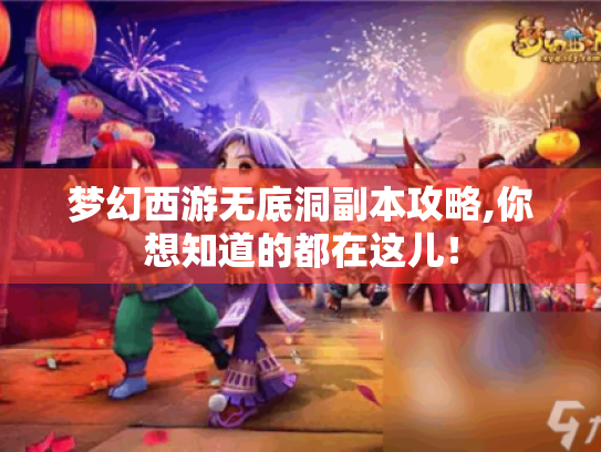 梦幻西游无底洞副本攻略,你想知道的都在这儿! 梦幻西游无底洞副本攻略,你想知道的都在这儿!