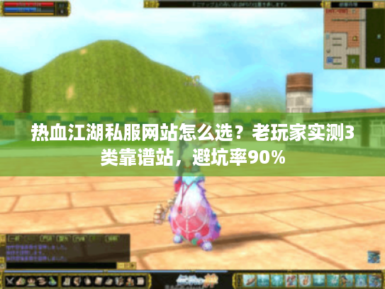 热血江湖私服网站怎么选?老玩家实测3类靠谱站,避坑率90% 热血江湖私服网站怎么选?老玩家实测3类靠谱站,避坑率90%