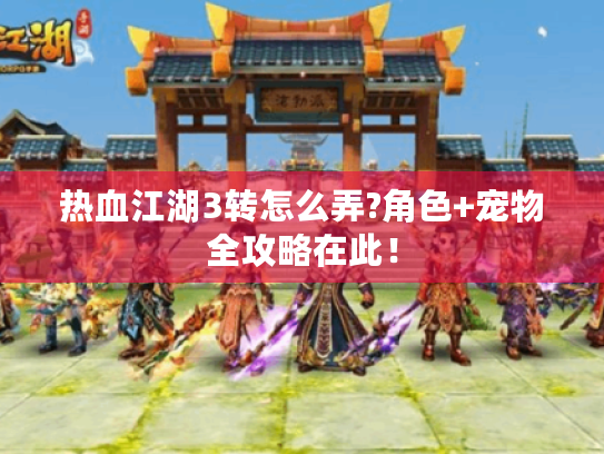 热血江湖3转怎么弄?角色+宠物全攻略在此! 热血江湖3转怎么弄?角色+宠物全攻略在此!