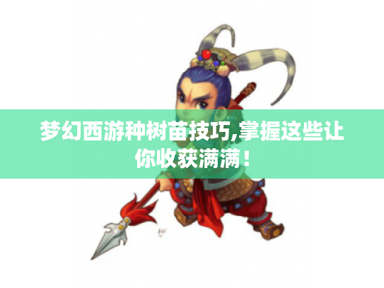 梦幻西游种树苗技巧,掌握这些让你收获满满! 梦幻西游种树苗技巧,掌握这些让你收获满满!
