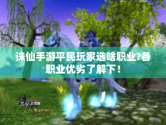 诛仙手游平民玩家选啥职业?各职业优劣了解下! 诛仙手游平民玩家选啥职业?各职业优劣了解下!