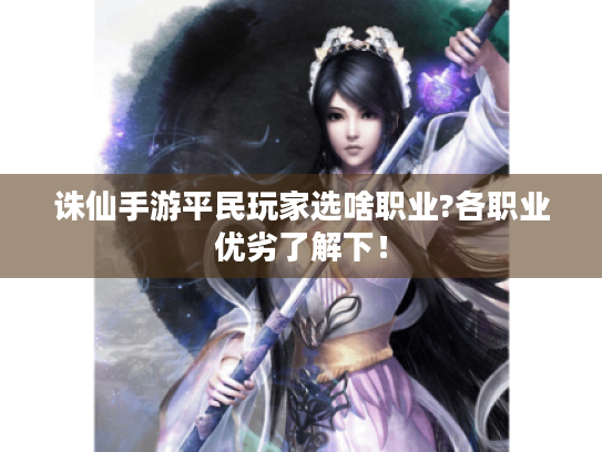 诛仙手游平民玩家选啥职业?各职业优劣了解下! 诛仙手游平民玩家选啥职业?各职业优劣了解下!