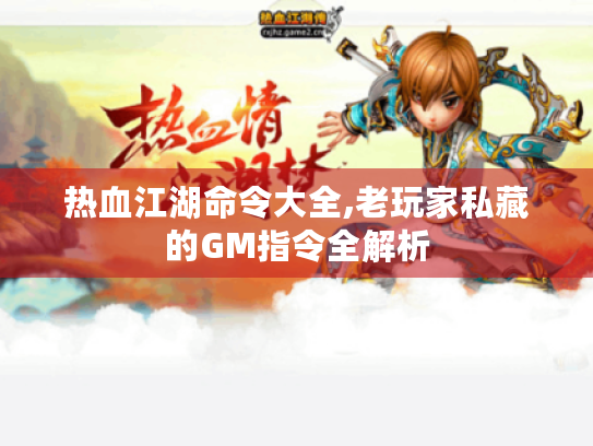 热血江湖命令大全,老玩家私藏的GM指令全解析 热血江湖命令大全,老玩家私藏的GM指令全解析