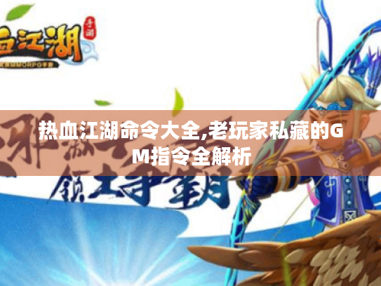 热血江湖命令大全,老玩家私藏的GM指令全解析 热血江湖命令大全,老玩家私藏的GM指令全解析