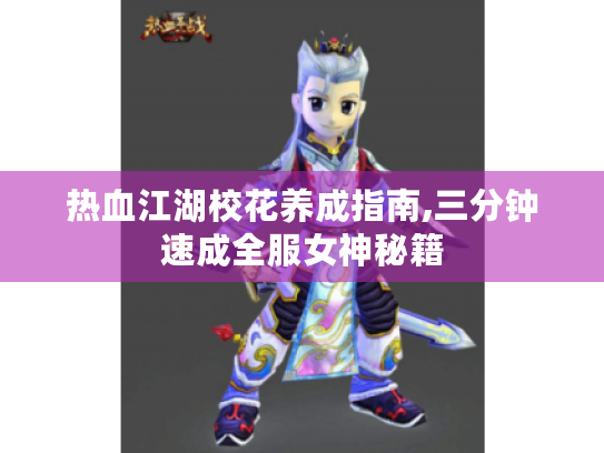 热血江湖校花养成指南,三分钟速成全服女神秘籍 热血江湖校花养成指南,三分钟速成全服女神秘籍