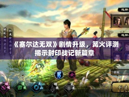 《塞尔达无双》剧情升级,篝火评测揭示封印战记新篇章 《塞尔达无双》剧情升级,篝火评测揭示封印战记新篇章