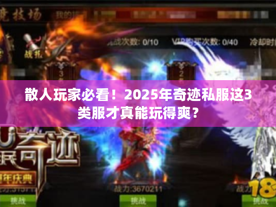 散人玩家必看!2025年奇迹私服这3类服才真能玩得爽? 散人玩家必看!2025年奇迹私服这3类服才真能玩得爽?