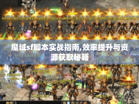 魔域sf脚本实战指南,效率提升与资源获取秘籍 魔域sf脚本实战指南,效率提升与资源获取秘籍