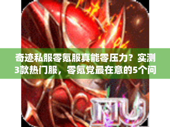 奇迹私服零氪服真能零压力?实测3款热门服,零氪党最在意的5个问题全说透 奇迹私服零氪服真能零压力?实测3款热门服,零氪党最在意的5个问题全说透