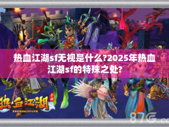 热血江湖sf无视是什么?2025年热血江湖sf的特殊之处? 热血江湖sf无视是什么?2025年热血江湖sf的特殊之处?