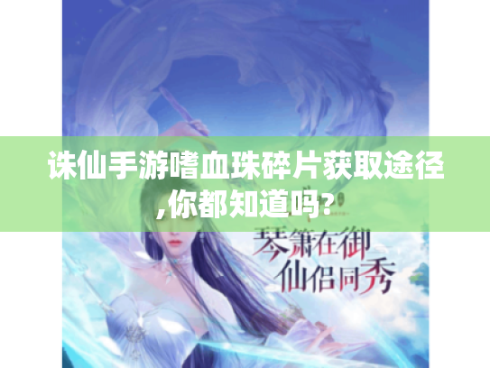 诛仙手游嗜血珠碎片获取途径,你都知道吗? 诛仙手游嗜血珠碎片获取途径,你都知道吗?