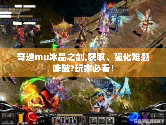 奇迹mu冰晶之剑,获取、强化难题咋破?玩家必看! 奇迹mu冰晶之剑,获取、强化难题咋破?玩家必看!