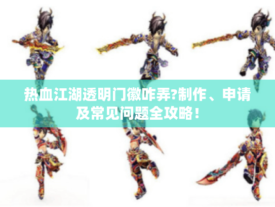 热血江湖透明门徽咋弄?制作、申请及常见问题全攻略! 热血江湖透明门徽咋弄?制作、申请及常见问题全攻略!