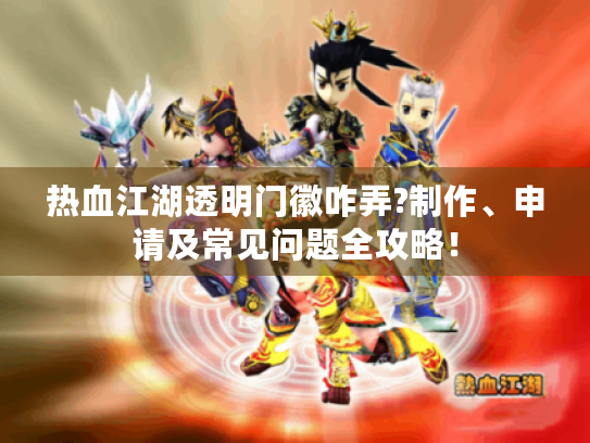 热血江湖透明门徽咋弄?制作、申请及常见问题全攻略! 热血江湖透明门徽咋弄?制作、申请及常见问题全攻略!