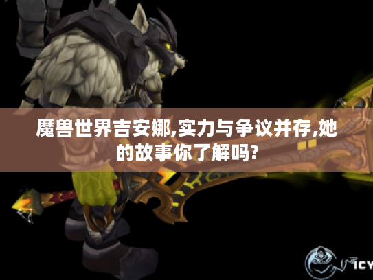魔兽世界吉安娜,实力与争议并存,她的故事你了解吗?