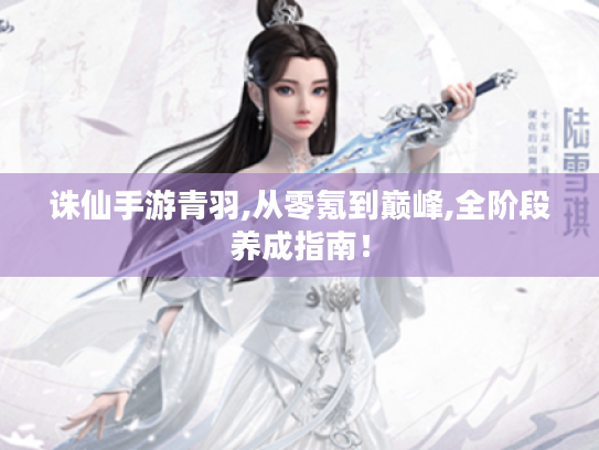 诛仙手游青羽,从零氪到巅峰,全阶段养成指南! 诛仙手游青羽,从零氪到巅峰,全阶段养成指南!