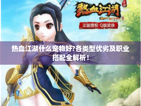 热血江湖什么宠物好?各类型优劣及职业搭配全解析！