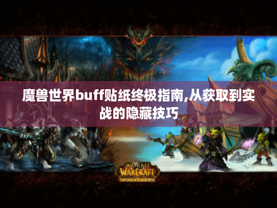 魔兽世界buff贴纸终极指南,从获取到实战的隐藏技巧 魔兽世界buff贴纸终极指南,从获取到实战的隐藏技巧