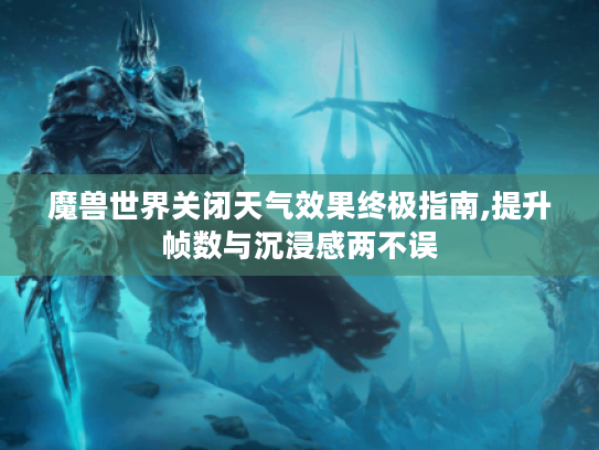 魔兽世界关闭天气效果终极指南,提升帧数与沉浸感两不误 魔兽世界关闭天气效果终极指南,提升帧数与沉浸感两不误