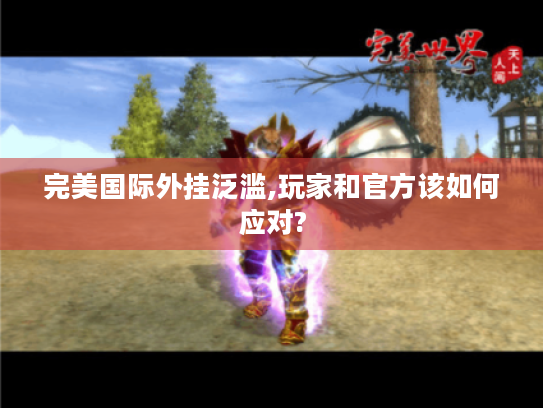 完美国际外挂泛滥,玩家和官方该如何应对? 完美国际外挂泛滥,玩家和官方该如何应对?