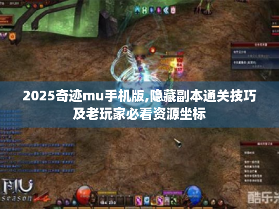 2025奇迹mu手机版,隐藏副本通关技巧及老玩家必看资源坐标 2025奇迹mu手机版,隐藏副本通关技巧及老玩家必看资源坐标