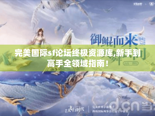 完美国际sf论坛终极资源库,新手到高手全领域指南！