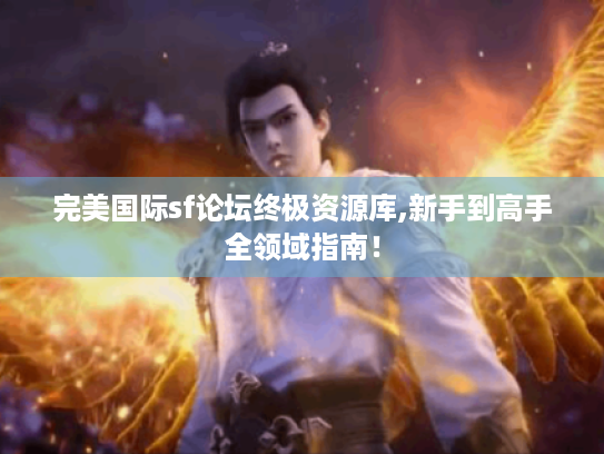 完美国际sf论坛终极资源库,新手到高手全领域指南！