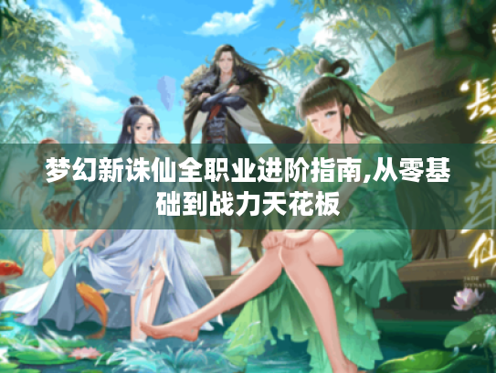 梦幻新诛仙全职业进阶指南,从零基础到战力天花板