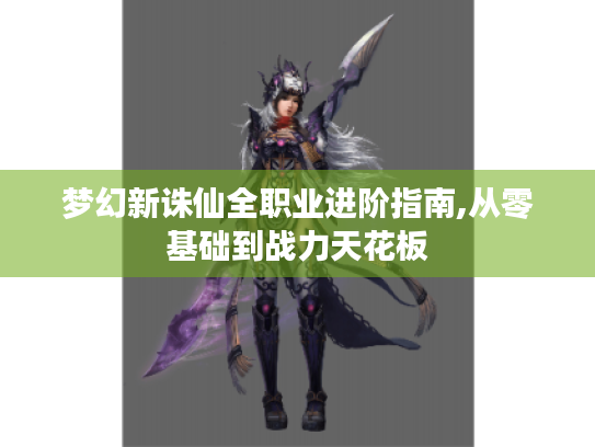 梦幻新诛仙全职业进阶指南,从零基础到战力天花板