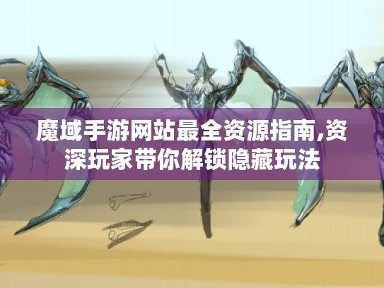 魔域手游网站最全资源指南,资深玩家带你解锁隐藏玩法 魔域手游网站最全资源指南,资深玩家带你解锁隐藏玩法