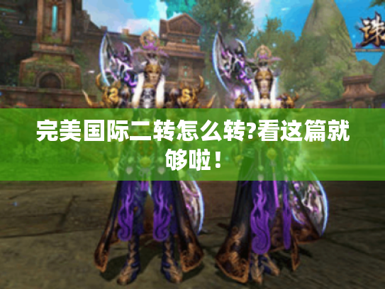完美国际二转怎么转?看这篇就够啦! 完美国际二转怎么转?看这篇就够啦!
