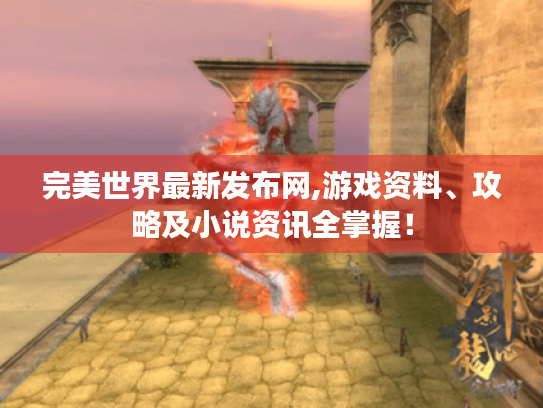 完美世界最新发布网,游戏资料、攻略及小说资讯全掌握! 完美世界最新发布网,游戏资料、攻略及小说资讯全掌握!