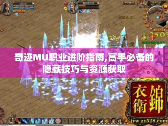奇迹MU职业进阶指南,高手必备的隐藏技巧与资源获取 奇迹MU职业进阶指南,高手必备的隐藏技巧与资源获取