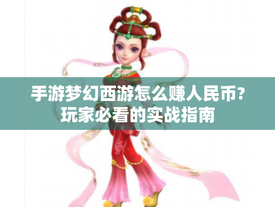 手游梦幻西游怎么赚人民币?玩家必看的实战指南 手游梦幻西游怎么赚人民币?玩家必看的实战指南