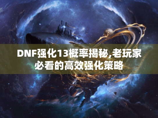 DNF强化13概率揭秘,老玩家必看的高效强化策略